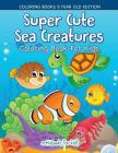 Super Cute Sea Creatures Coloring Book For Kids - Coloring Books 5 Year Old Edition By Activibooks For Kids Cover Image