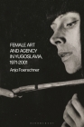 Female Art and Agency in Yugoslavia, 1971-2001 By Anja Foerschner Cover Image