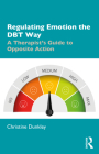 Regulating Emotion the Dbt Way: A Therapist's Guide to Opposite Action By Christine Dunkley Cover Image