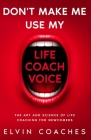 Don't make me use my Life Coach voice: The Art and Science of Life coaching for newcomers By Elvin Coaches Cover Image