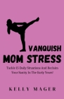 Vanquish Mom Stress: Tackle 15 Daily Situations And Reclaim Your Sanity In The Early Years! By Kelly Mager Cover Image
