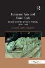 Funerary Arts and Tomb Cult: Living with the Dead in France, 1750 1870 Cover Image
