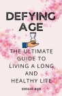 Defying Age: The Ultimate Guide to Living a Long and Healthy Life By Sergio Rijo Cover Image
