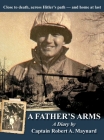 A Father's Arms: Close to Death, Across Hitler's Path - and Home at Last By Robert Alan Maynard Cover Image