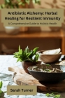 Antibiotic Alchemy: A Comprehensive Guide to Holistic Health By Sarah Turner Cover Image