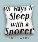 101 Ways to Sleep with a Snorer: Sound Techniques for a Quiet Night's Sleep By Lou Harry, Alex Kalomeris  (Illustrator) Cover Image