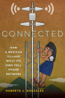 Connected: How a Mexican Village Built Its Own Cell Phone Network By Roberto J. González Cover Image