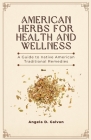 American Herbs for Health and Wellness: A Guide to Native American Traditional Remedies By Angela D. Galvan Cover Image
