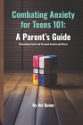 Combating Anxiety for Teens 101: A Parent's Guide Overcoming Social and Personal Anxiety and Stress Cover Image