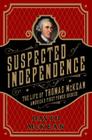 Suspected of Independence: The Life of Thomas McKean, America’s First Power Broker Cover Image