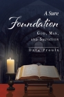 A Sure Foundation: God, Man, And Salvation By Dave Proulx Cover Image