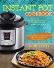 Instant Pot Cookbook: Over 100 Instant Pot Recipes For The Everyday Home - Simple and Delicious Electric Pressure Cooker Recipes Made For Yo By John Leroy Cover Image