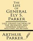The Life of General Ely S. Parker: Last Grand Sachem of the Iroquois and General Grant's Military Secretary Cover Image