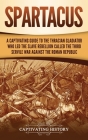 Spartacus: A Captivating Guide to the Thracian Gladiator Who Led the Slave Rebellion Called the Third Servile War against the Rom By Captivating History Cover Image