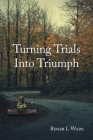 Turning Trials Into Triumph By Roger L. Wade Cover Image