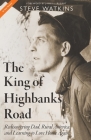 The King of Highbanks Road: Rediscovering Dad, Rural America, and Learning to Love Home Again By Steve Watkins, James L. Rubart (Footnotes by) Cover Image