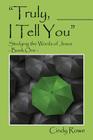 Truly, I Tell You: Studying the Words of Jesus - Book One By Cindy Rowe Cover Image