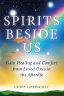 Spirits Beside Us: Gain Healing and Comfort from Loved Ones in the Afterlife By Chris Lippincott Cover Image
