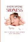 Overcoming Shyness: How To Replace Your Shyness With Confidence: Identifying The Triggers That Cause Anxiety By Rena Kobs Cover Image