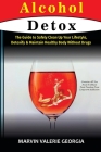Alcohol Detox: The Guide to Safely Clean Up Your Lifestyle, Detoxify & Maintain Healthy Body Without Drugs By Marvin Valerie Georgia Cover Image