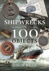 Shipwrecks in 100 Objects: Stories of Survival, Tragedy, Innovation and Courage By Simon Wills Cover Image