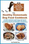 The Healthy Homemade Dog Food Cookbook: Over 60 Beg-Worthy Quick and Easy Dog Treat Recipes Cover Image