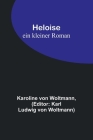 Heloise: ein kleiner Roman By Karoline Von Woltmann, Karl Ludwig Von Woltmann (Editor) Cover Image