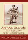 Arnold and Me: In the Shadow of the Austrian Oak By Barbara Outland Baker Cover Image