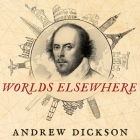 Worlds Elsewhere Lib/E: Journeys Around Shakespeare's Globe By Andrew Dickson, Andrew Dickson (Read by) Cover Image