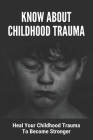 Know About Childhood Trauma: Heal Your Childhood Trauma To Become Stronger: Disorders Caused By Childhood Trauma Cover Image