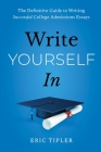 Write Yourself In: The Definitive Guide to Writing Successful College Admissions Essays By Eric Tipler Cover Image