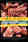 Toxic Charity: How Churches and Charities Hurt Those They Help (And How to Reverse It) By Robert D. Lupton Cover Image