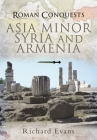 Asia Minor, Syria and Armenia (Roman Conquests) By Richard Evans Cover Image