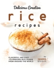 Delicious Creative Rice Recipes: Flavorful and Easy-to-Prepare Rice Dishes from Around the World Cover Image