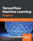 TensorFlow Machine Learning Projects By Ankit Jain, Armando Fandango, Amita Kapoor Cover Image