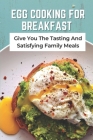 Egg Cooking For Breakfast: Give You The Tasting And Satisfying Family Meals By Barbie Tinajero Cover Image