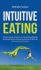 Intuitive Eating: A Revolutionary Program to Stop Dieting, Binging, Emotional Eating, Overeating and Feel Finally Free to Live the Life By Nathalie Seaton Cover Image