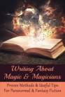 Writing About Magic & Magicians: Proven Methods & Useful Tips For Paranormal & Fantasy Fiction: Magic Story Writing Methods Cover Image