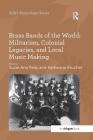 Brass Bands of the World: Militarism, Colonial Legacies, and Local Music Making By Suzel Ana Reily (Editor), Katherine Brucher (Editor) Cover Image