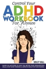 Control Your ADHD Workbook For Women: Hands On Activities To Help You Better Your Organization Skills, Stop Over Thinking & Develop Executive Function By Sibley Hall Cover Image