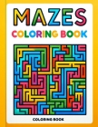 Mazes Coloring Book: Dive into a World of Mazes, Where Each Twist and Turn Offers a New Challenge, Testing Your Skills and Imagination as Y Cover Image