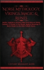 Norse Mythology, Vikings, Magic & Runes: Stories, Legends & Timeless Tales From Norse & Viking Folklore + A Guide To The Rituals, Spells & Meanings of Cover Image