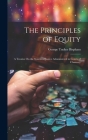 The Principles of Equity: A Treatise On the System of Justice Administered in Courts of Chancery By George Tucker Bispham Cover Image