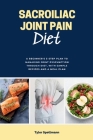 Sacroiliac Joint Pain Diet: A Beginner's 3-Step Plan to Managing Joint Dysfunction Through Diet, with Sample Recipes and a Meal Plan By Tyler Spellmann Cover Image