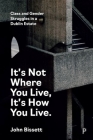 It's Not Where You Live, It's How You Live: Class and Gender Struggles in a Dublin Estate By John Bissett Cover Image