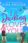 I Ducking Love You By Kira Archer Cover Image