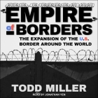 Empire of Borders Lib/E: How the Us Is Exporting Its Border Around the World By Jonathan Yen (Read by), Todd Miller Cover Image