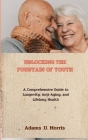 Unlocking the Fountain of Youth: A Comprehensive Guide to Longevity, Anti-Aging, and Lifelong Health Cover Image