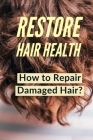 Hair: RESTORE HAIR HEALTH: Hair Health: Damaged Hair, Repair Chemically Damaged Hair Fast Restore. Renew. And Regenerate You By Joseph M. Robin Cover Image