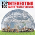 Top 100 Interesting Earth Facts for Kids - Earth Science for 6 Year Olds Children's Science Education Books By Baby Professor Cover Image